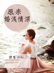 短剧情深不浅全集观看_情深不及浅小说免费阅读--第1张