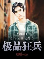 热播短剧女总裁的极品狂兵免费在线观看_女总裁的极品兵王 小说--第1张