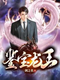 短剧鉴宝龙王全集观看_鉴宝龙王全文免费阅读--第1张