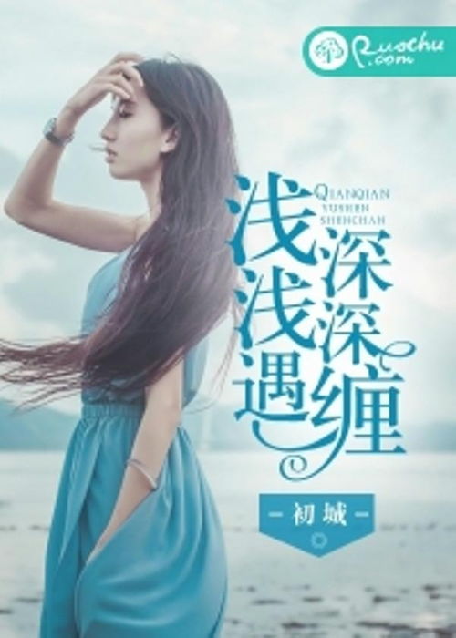 短剧深深吻浅浅缠全集观看_浅浅遇深深缠 小说--第1张