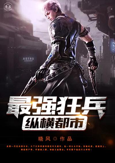 短剧都市之最强狂兵全集观看  短剧都市之最强狂兵全集观看，都市之最强狂兵免费观看--第1张