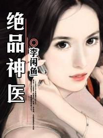 绝品神医免费全集资讯  绝品神医免费全集资讯，绝品神医最新全集免费阅读--第1张