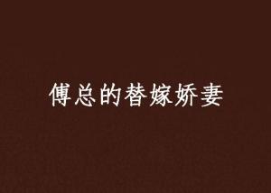 傅总的替嫁娇妻竟是真千金免费全集资讯  傅总的替嫁娇妻竟是真千金，傅总替嫁娇妻竟是真千金免费全集--第1张