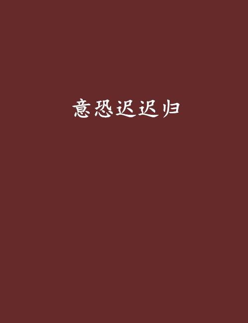 意恐迟迟归短剧  意恐迟迟归短剧，归心似箭，意恐迟迟归短剧--第1张