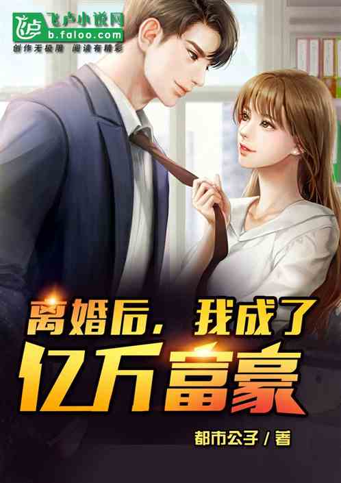 离婚后她成了亿万富翁，转身嫁给了千亿总裁，短剧全集免费观看资讯--第1张